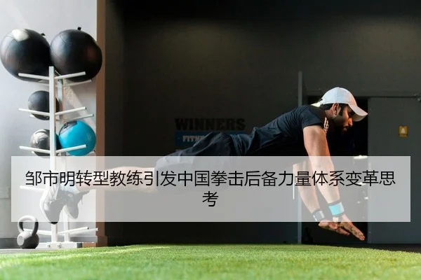 邹市明转型教练引发中国拳击后备力量体系变革思考